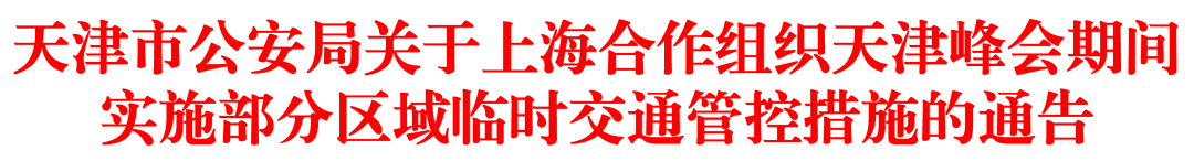 重磅|天津市公安局关于上海合作组织天津峰会期间实施部分区域临时交通管控措施的通告